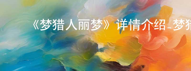 ﻿陈庭军发布﻿《梦猎人丽梦》详情介绍_梦猎人丽梦已完结在线观看_梦猎人丽梦迅雷下载_日漫
